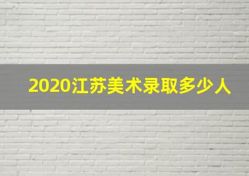 2020江苏美术录取多少人