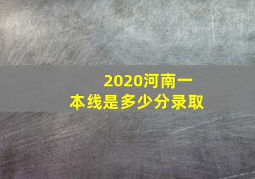 2020河南一本线是多少分录取