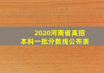 2020河南省高招本科一批分数线公布表