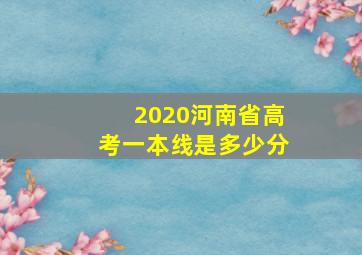 2020河南省高考一本线是多少分