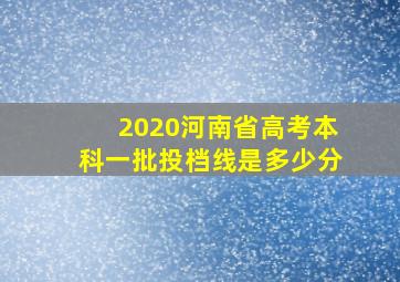 2020河南省高考本科一批投档线是多少分