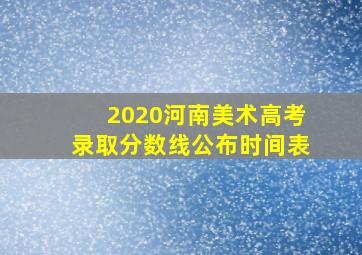 2020河南美术高考录取分数线公布时间表