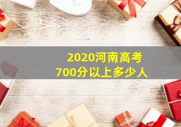 2020河南高考700分以上多少人