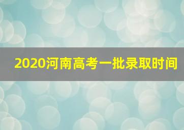 2020河南高考一批录取时间