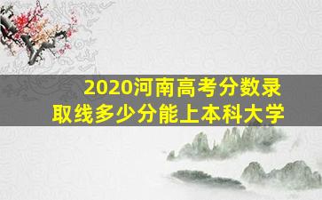 2020河南高考分数录取线多少分能上本科大学