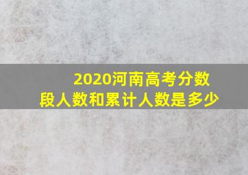 2020河南高考分数段人数和累计人数是多少