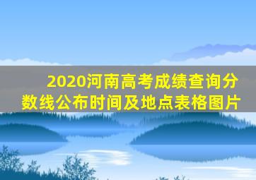 2020河南高考成绩查询分数线公布时间及地点表格图片