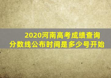 2020河南高考成绩查询分数线公布时间是多少号开始