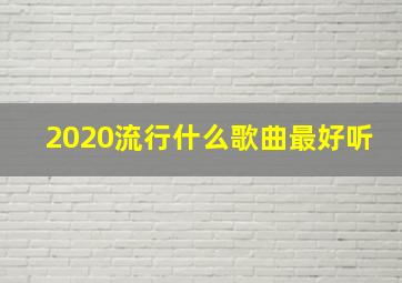 2020流行什么歌曲最好听