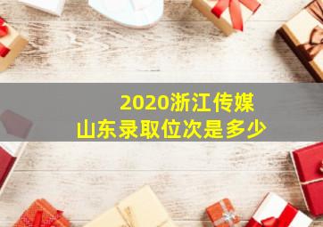 2020浙江传媒山东录取位次是多少