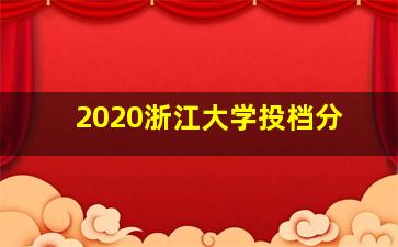 2020浙江大学投档分