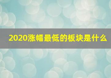 2020涨幅最低的板块是什么