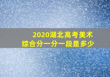 2020湖北高考美术综合分一分一段是多少