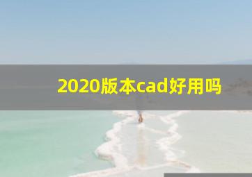 2020版本cad好用吗