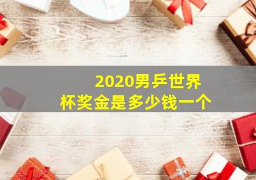 2020男乒世界杯奖金是多少钱一个