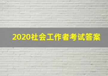 2020社会工作者考试答案