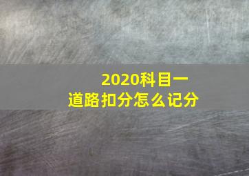 2020科目一道路扣分怎么记分