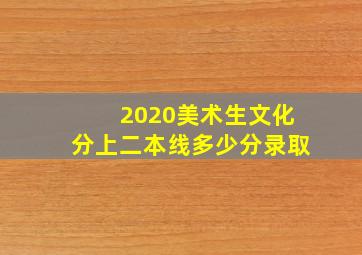 2020美术生文化分上二本线多少分录取