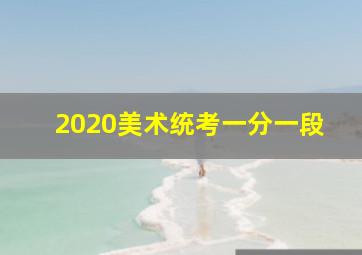 2020美术统考一分一段