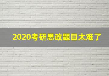 2020考研思政题目太难了