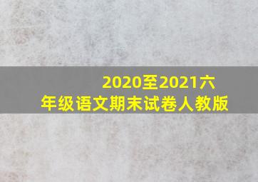 2020至2021六年级语文期末试卷人教版