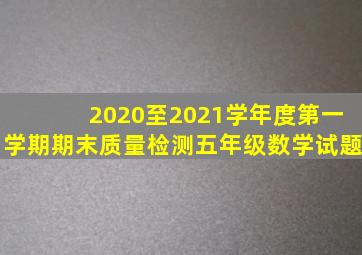 2020至2021学年度第一学期期末质量检测五年级数学试题