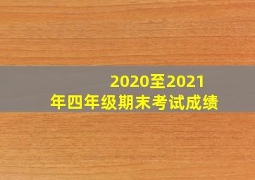 2020至2021年四年级期末考试成绩