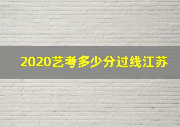 2020艺考多少分过线江苏