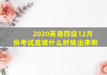 2020英语四级12月份考试成绩什么时候出来啊