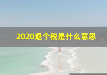 2020退个税是什么意思