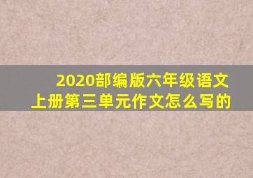 2020部编版六年级语文上册第三单元作文怎么写的