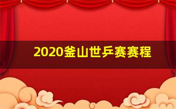 2020釜山世乒赛赛程