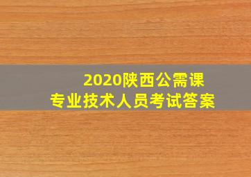 2020陕西公需课专业技术人员考试答案