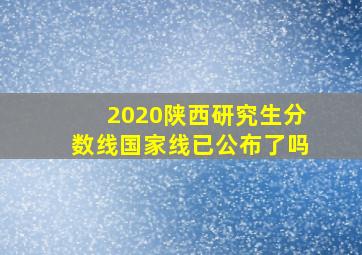 2020陕西研究生分数线国家线已公布了吗