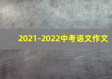 2021-2022中考语文作文