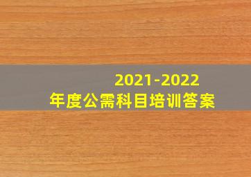 2021-2022年度公需科目培训答案