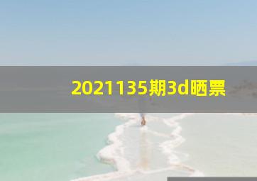 2021135期3d晒票