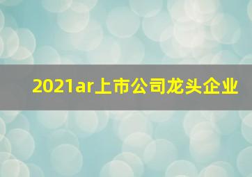 2021ar上市公司龙头企业