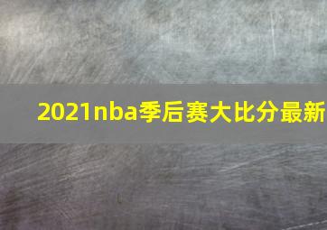 2021nba季后赛大比分最新