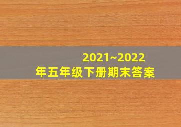 2021~2022年五年级下册期末答案