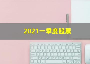 2021一季度股票