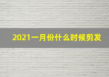 2021一月份什么时候剪发