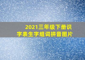 2021三年级下册识字表生字组词拼音图片