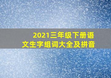 2021三年级下册语文生字组词大全及拼音