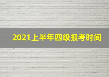 2021上半年四级报考时间