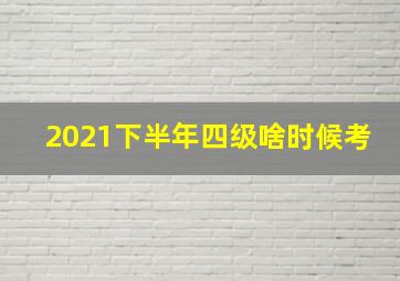 2021下半年四级啥时候考