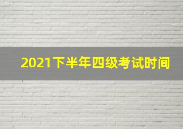 2021下半年四级考试时间