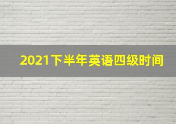 2021下半年英语四级时间