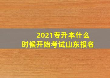 2021专升本什么时候开始考试山东报名