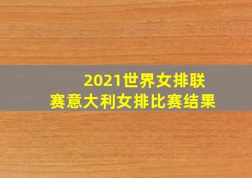 2021世界女排联赛意大利女排比赛结果